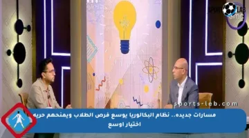 مسارات جديدة.. نظام البكالوريا يوسع فرص الطلاب ويمنحهم حرية اختيار أوسع